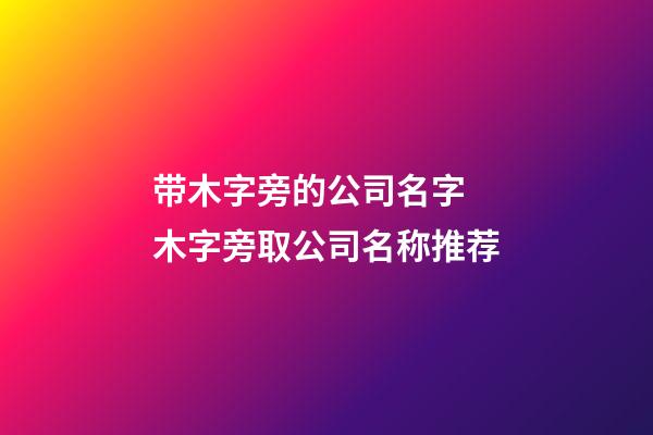 带木字旁的公司名字 木字旁取公司名称推荐-第1张-公司起名-玄机派